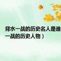 背水一战的历史名人是谁（背水一战的历史人物）