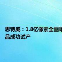 思特威:1.8亿像素全画幅CIS产品成功试产
