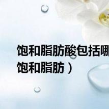 饱和脂肪酸包括哪些（饱和脂肪）