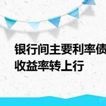 银行间主要利率债长端收益率转上行