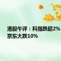 港股午评:科指跌超2% 快手、京东大跌10%