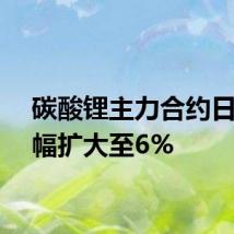 碳酸锂主力合约日内涨幅扩大至6%