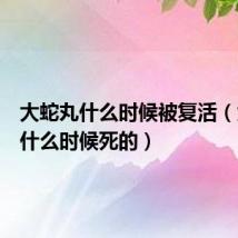 大蛇丸什么时候被复活(大蛇丸什么时候死的)