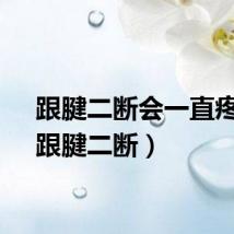 跟腱二断会一直疼吗（跟腱二断）