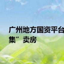 广州地方国资平台“密集”卖房