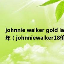 johnnie walker gold label 18年(johnniewalker18价格)