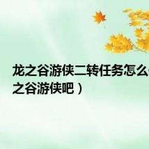 龙之谷游侠二转任务怎么做(龙之谷游侠吧)