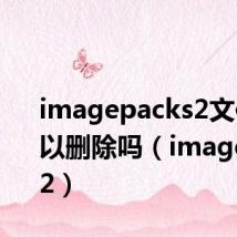 imagepacks2文件夹可以删除吗(imagepacks2)