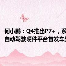 何小鹏:Q4推出P7+,系新一代自动驾驶硬件平台首发车型