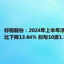 标榜股份:2024年上半年净利润同比下降13.64% 拟每10派1.50元