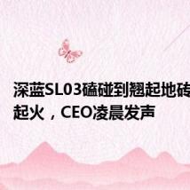 深蓝SL03磕碰到翘起地砖后瞬间起火,CEO凌晨发声