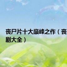 丧尸片十大巅峰之作(丧尸电视剧大全)