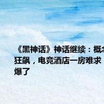 《黑神话》神话继续:概念股继续狂飙,电竞酒店一房难求,周边卖爆了