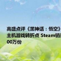 高盛点评《黑神话:悟空》:中国主机游戏转折点 Steam销量或达2000万份