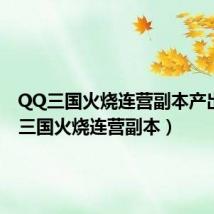 QQ三国火烧连营副本产出(qq三国火烧连营副本)