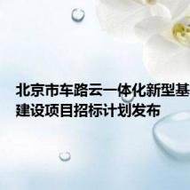 北京市车路云一体化新型基础设施建设项目招标计划发布