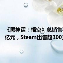 《黑神话:悟空》总销售额过15亿元,Steam出售超300万份