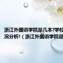 浙江外国语学院是几本?学校排名情况分析!(浙江外国语学院是几本)