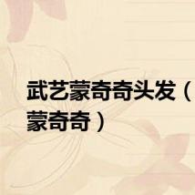 武艺蒙奇奇头发（武艺蒙奇奇）