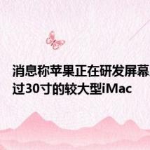 消息称苹果正在研发屏幕尺寸超过30寸的较大型iMac