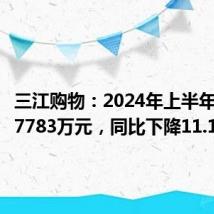 三江购物:2024年上半年净利润7783万元,同比下降11.17%