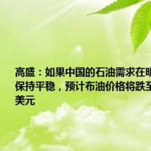 高盛:如果中国的石油需求在明年年底前保持平稳,预计布油价格将跌至每桶68美元