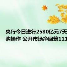 央行今日进行2580亿元7天期逆回购操作 公开市场净回笼1112亿元