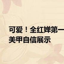 可爱！全红婵第一次做美甲自信展示