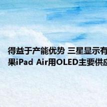 得益于产能优势 三星显示有望成苹果iPad Air用OLED主要供应商