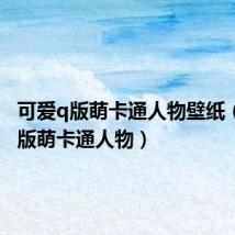 可爱q版萌卡通人物壁纸(可爱q版萌卡通人物)