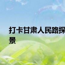 打卡甘肃人民路探索美景