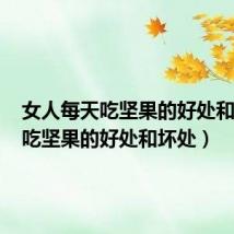 女人每天吃坚果的好处和坏处（吃坚果的好处和坏处）