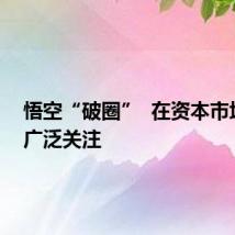 悟空“破圈” 在资本市场引起广泛关注