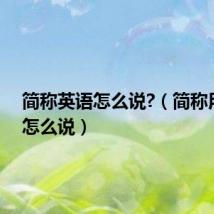 简称英语怎么说?(简称用英语怎么说)