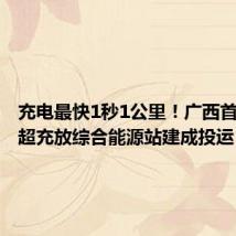 充电最快1秒1公里!广西首个光储超充放综合能源站建成投运