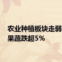 农业种植板块走弱 宏辉果蔬跌超5%