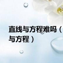 直线与方程难吗（直线与方程）
