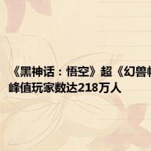 《黑神话:悟空》超《幻兽帕鲁》,峰值玩家数达218万人