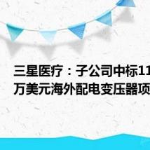 三星医疗:子公司中标1117.12万美元海外配电变压器项目