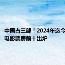 中国占三部!2024年迄今,全球电影票房前十出炉