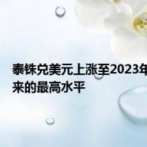 泰铢兑美元上涨至2023年7月以来的最高水平