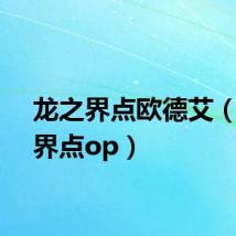 龙之界点欧德艾（龙之界点op）