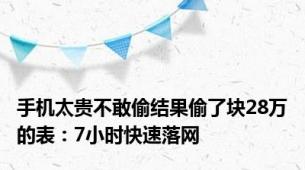 手机太贵不敢偷结果偷了块28万的表：7小时快速落网