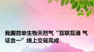我国首单生物天然气“互联互通 气证合一”线上交易完成