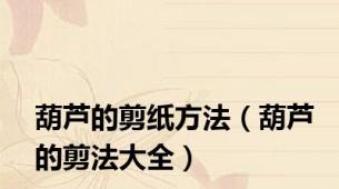 葫芦的剪纸方法（葫芦的剪法大全）