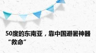 50度的东南亚，靠中国避暑神器“救命”