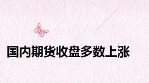 国内期货收盘多数上涨