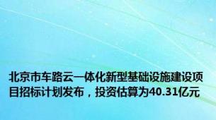 北京市车路云一体化新型基础设施建设项目招标计划发布，投资估算为40.31亿元