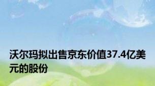 沃尔玛拟出售京东价值37.4亿美元的股份