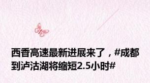西香高速最新进展来了，#成都到泸沽湖将缩短2.5小时#